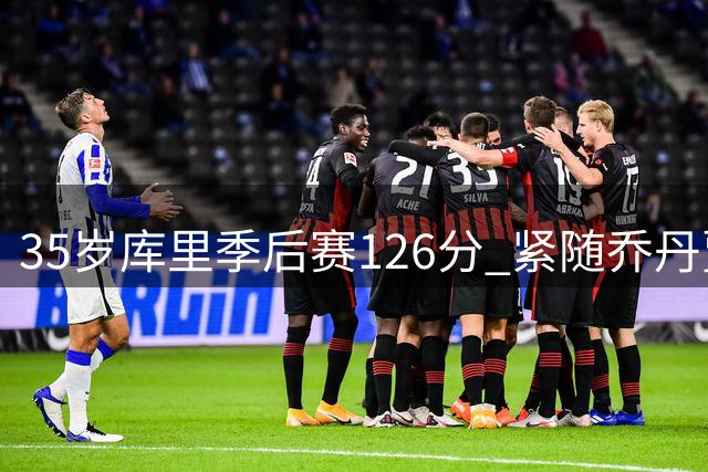 35岁库里季后赛126分 紧随乔丹贾巴尔创纪录
